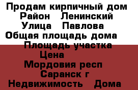 Продам кирпичный дом › Район ­ Ленинский › Улица ­ Павлова › Общая площадь дома ­ 130 › Площадь участка ­ 1 100 › Цена ­ 4 100 000 - Мордовия респ., Саранск г. Недвижимость » Дома, коттеджи, дачи продажа   . Мордовия респ.